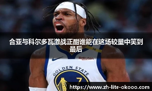 合亚与科尔多瓦激战正酣谁能在这场较量中笑到最后