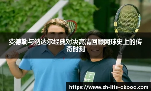 费德勒与纳达尔经典对决高清回顾网球史上的传奇时刻