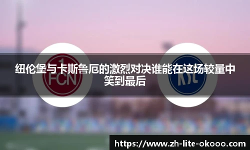 纽伦堡与卡斯鲁厄的激烈对决谁能在这场较量中笑到最后