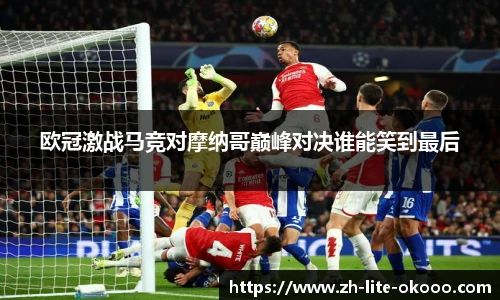 欧冠激战马竞对摩纳哥巅峰对决谁能笑到最后