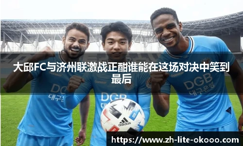 大邱FC与济州联激战正酣谁能在这场对决中笑到最后