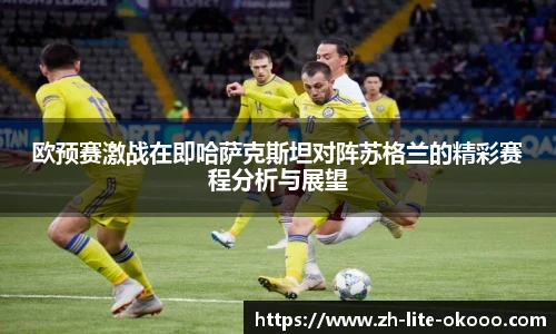 欧预赛激战在即哈萨克斯坦对阵苏格兰的精彩赛程分析与展望
