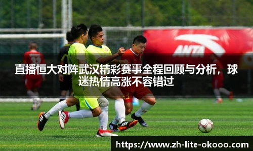 直播恒大对阵武汉精彩赛事全程回顾与分析，球迷热情高涨不容错过