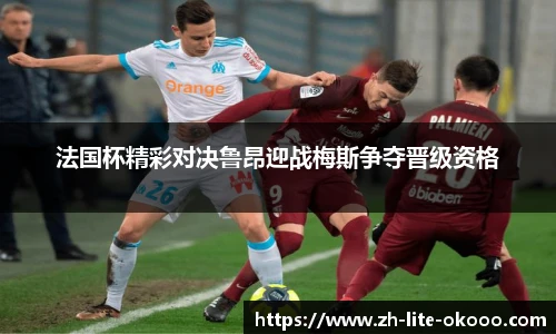 法国杯精彩对决鲁昂迎战梅斯争夺晋级资格