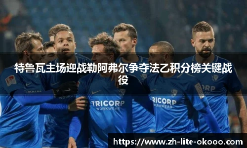 特鲁瓦主场迎战勒阿弗尔争夺法乙积分榜关键战役